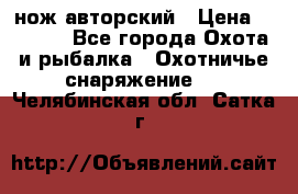 нож авторский › Цена ­ 2 500 - Все города Охота и рыбалка » Охотничье снаряжение   . Челябинская обл.,Сатка г.